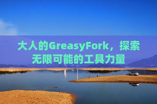 大人的GreasyFork，探索无限可能的工具力量